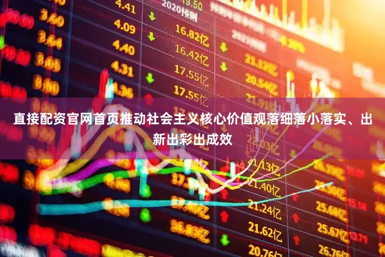直接配资官网首页推动社会主义核心价值观落细落小落实、出新出彩出成效