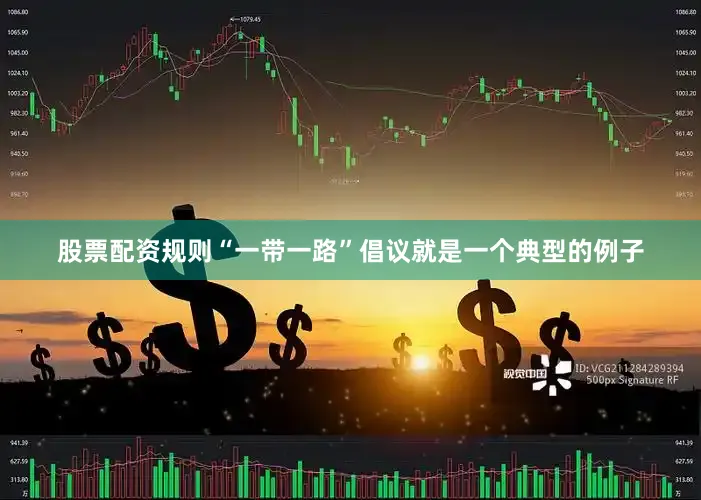股票配资规则“一带一路”倡议就是一个典型的例子