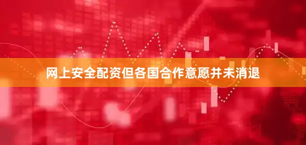 网上安全配资但各国合作意愿并未消退