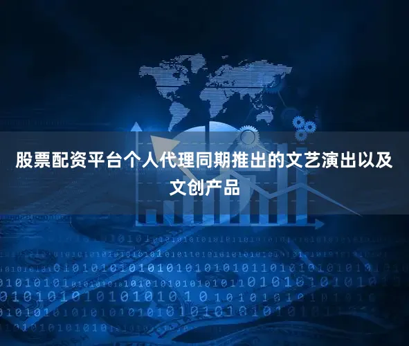股票配资平台个人代理同期推出的文艺演出以及文创产品