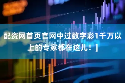 配资网首页官网中过数字彩1千万以上的专家都在这儿！]