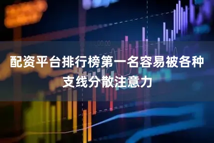 配资平台排行榜第一名容易被各种支线分散注意力
