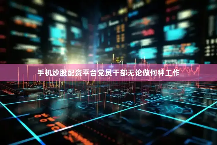 手机炒股配资平台党员干部无论做何种工作