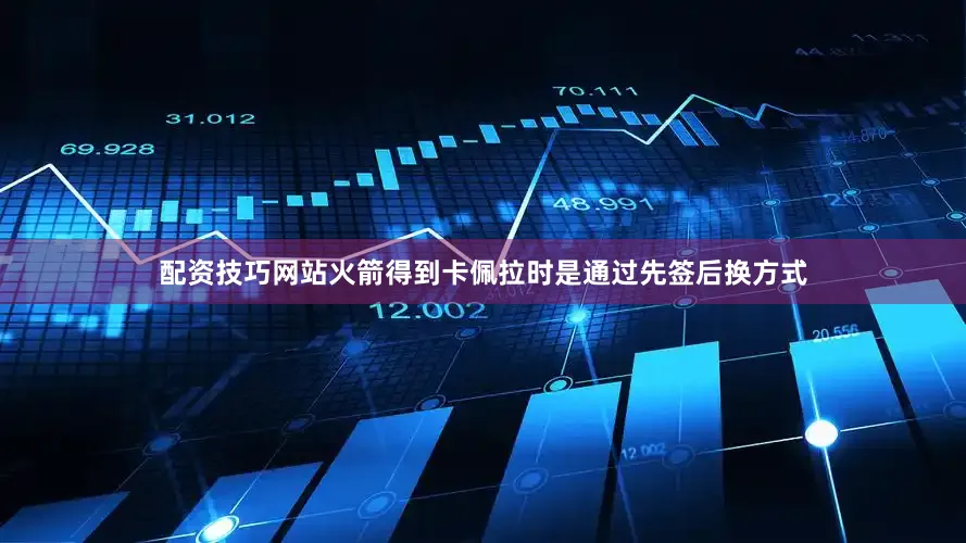 配资技巧网站火箭得到卡佩拉时是通过先签后换方式