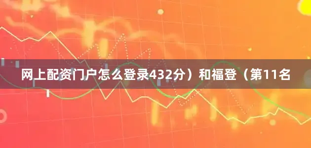 网上配资门户怎么登录432分）和福登（第11名