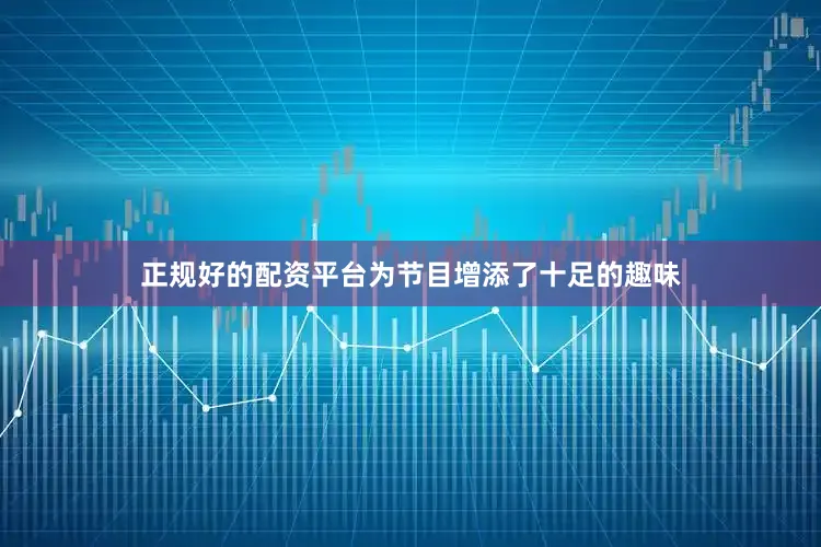 正规好的配资平台为节目增添了十足的趣味