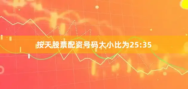 按天股票配资号码大小比为25:35