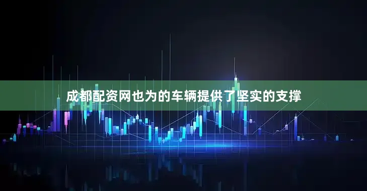 成都配资网也为的车辆提供了坚实的支撑