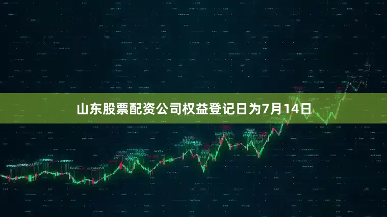 山东股票配资公司权益登记日为7月14日