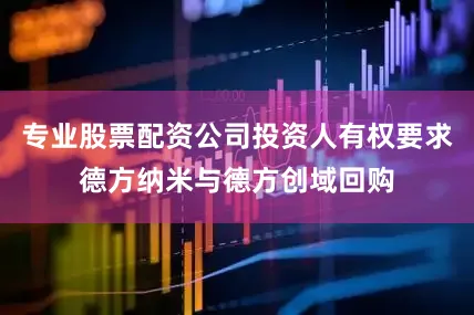 专业股票配资公司投资人有权要求德方纳米与德方创域回购