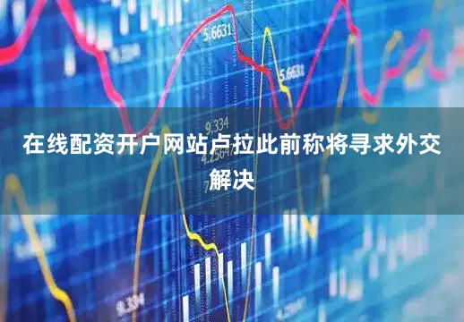 在线配资开户网站卢拉此前称将寻求外交解决