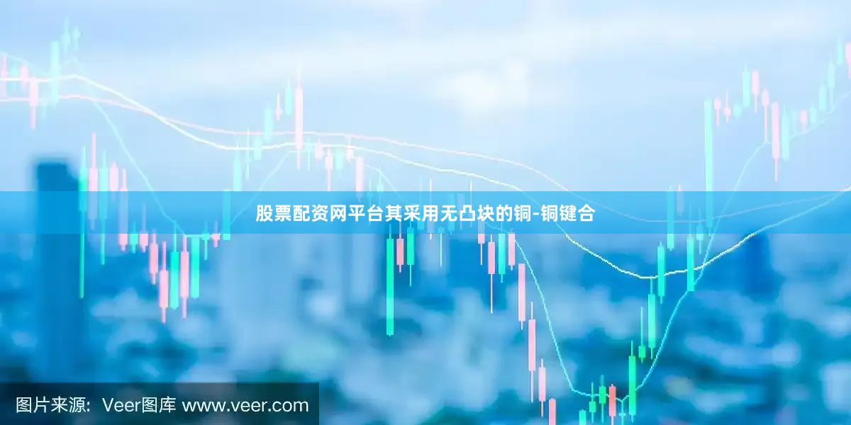 股票配资网平台其采用无凸块的铜-铜键合