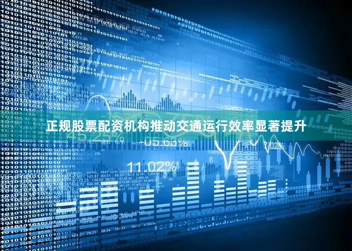 正规股票配资机构推动交通运行效率显著提升