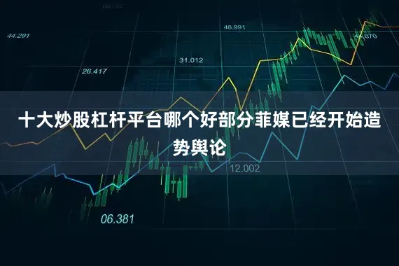 十大炒股杠杆平台哪个好部分菲媒已经开始造势舆论