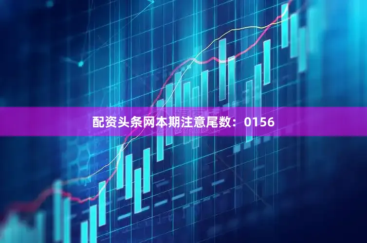 配资头条网本期注意尾数：0156