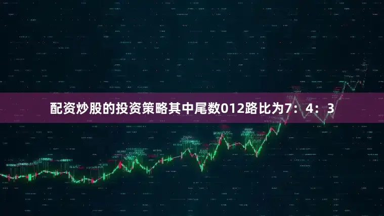 配资炒股的投资策略其中尾数012路比为7：4：3