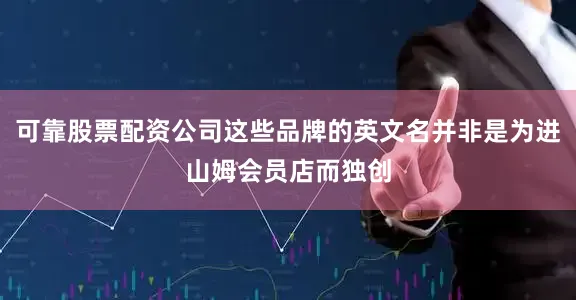 可靠股票配资公司这些品牌的英文名并非是为进山姆会员店而独创