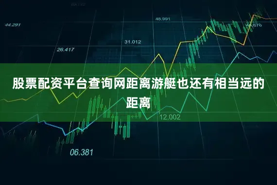 股票配资平台查询网距离游艇也还有相当远的距离