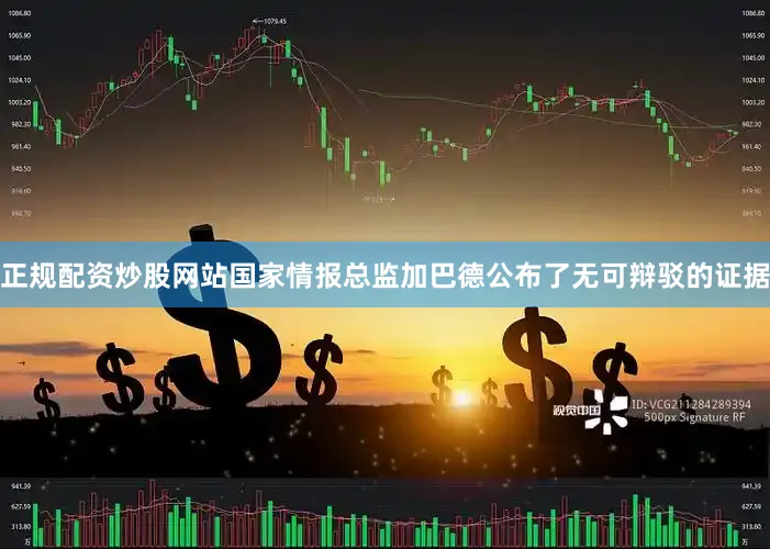 正规配资炒股网站国家情报总监加巴德公布了无可辩驳的证据