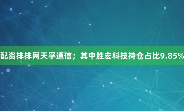 配资排排网天孚通信；其中胜宏科技持仓占比9.85%