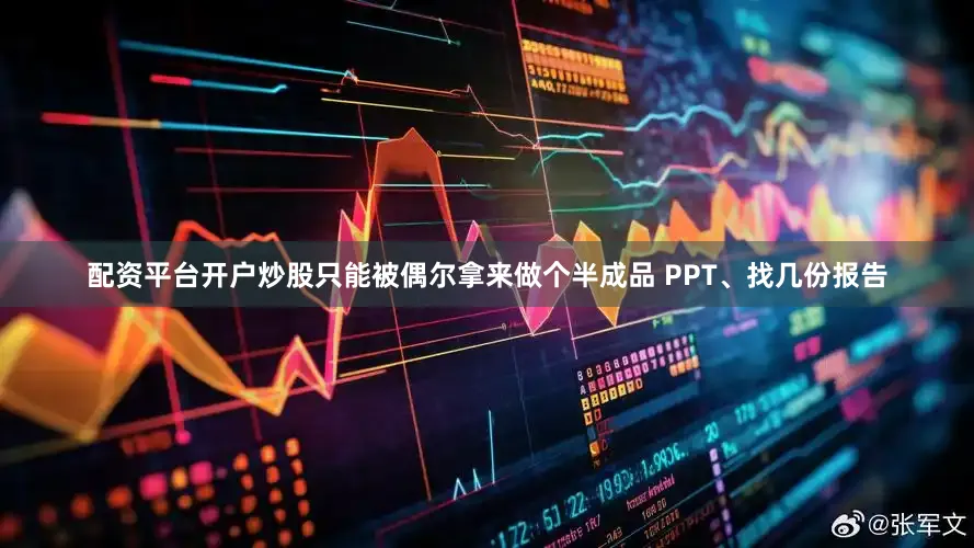 配资平台开户炒股只能被偶尔拿来做个半成品 PPT、找几份报告