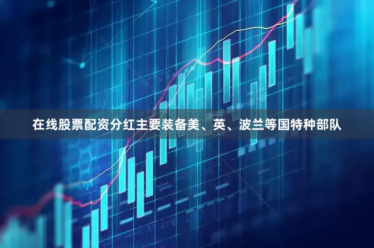 在线股票配资分红主要装备美、英、波兰等国特种部队