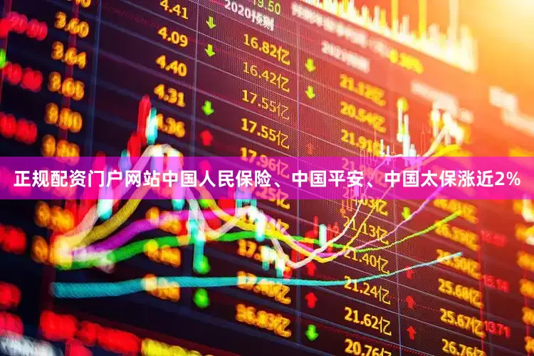 正规配资门户网站中国人民保险、中国平安、中国太保涨近2%