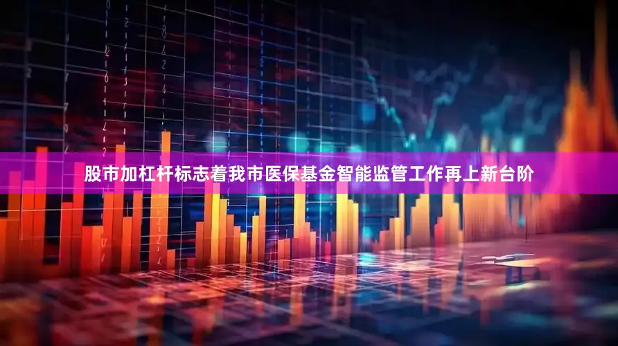 股市加杠杆标志着我市医保基金智能监管工作再上新台阶