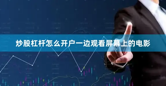 炒股杠杆怎么开户一边观看屏幕上的电影