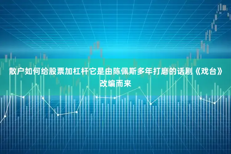 散户如何给股票加杠杆它是由陈佩斯多年打磨的话剧《戏台》改编而来