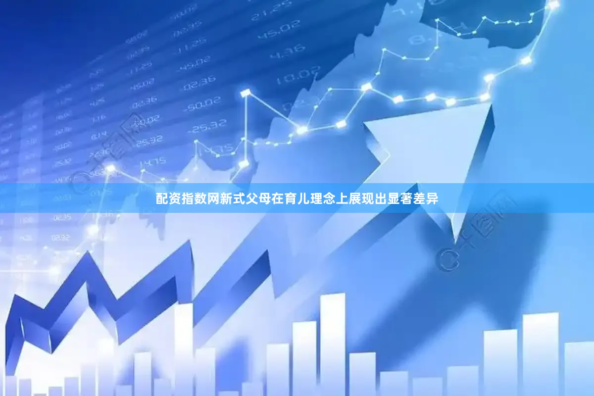 配资指数网新式父母在育儿理念上展现出显著差异
