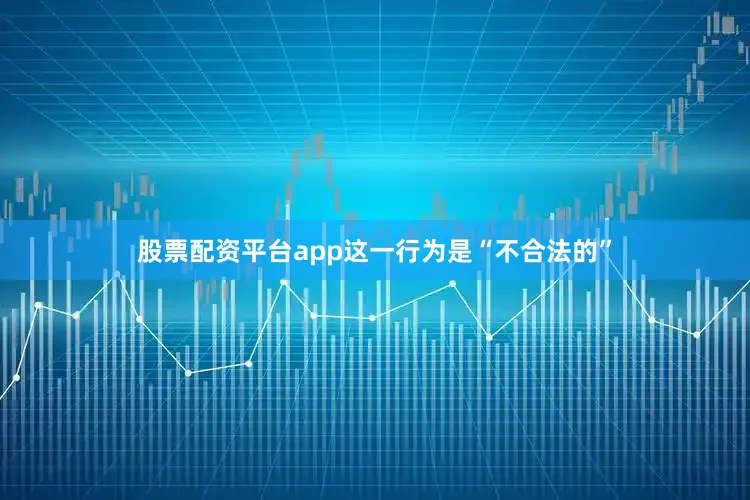 股票配资平台app这一行为是“不合法的”