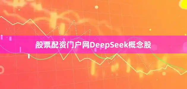 股票配资门户网DeepSeek概念股