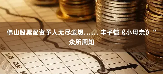 佛山股票配资予人无尽遐想…… 丰子恺《小母亲》“众所周知