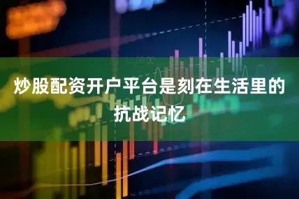 炒股配资开户平台是刻在生活里的抗战记忆