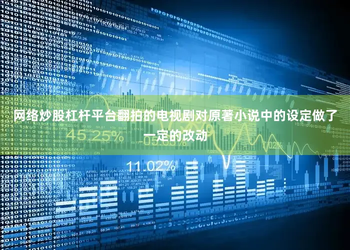 网络炒股杠杆平台翻拍的电视剧对原著小说中的设定做了一定的改动