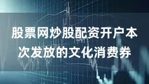 股票网炒股配资开户本次发放的文化消费券