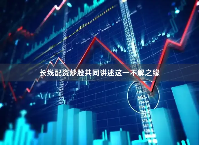 长线配资炒股共同讲述这一不解之缘