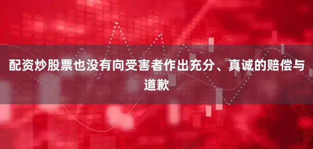 配资炒股票也没有向受害者作出充分、真诚的赔偿与道歉