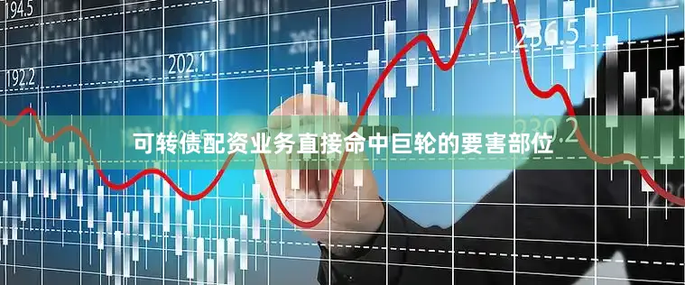 可转债配资业务直接命中巨轮的要害部位