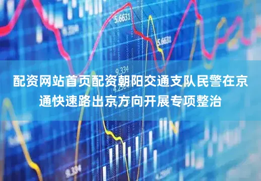 配资网站首页配资朝阳交通支队民警在京通快速路出京方向开展专项整治