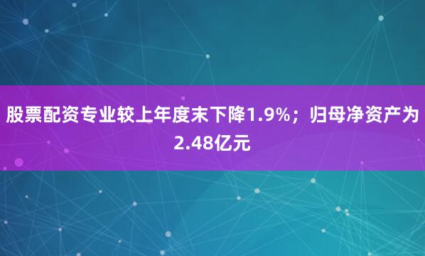 股票配资专业较上年度末下降1.9%；归母净资产为2.48亿元