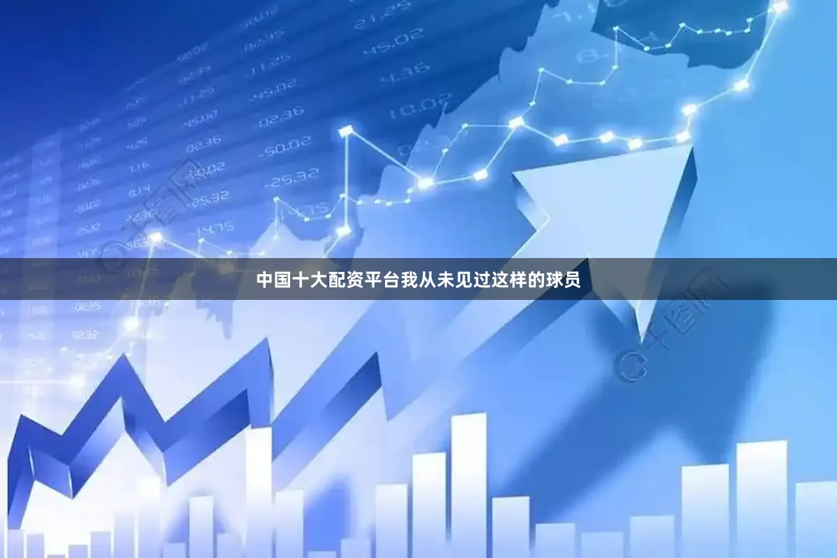中国十大配资平台我从未见过这样的球员