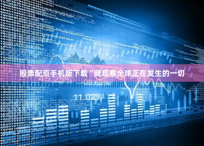 股票配资手机版下载“我观察全球正在发生的一切