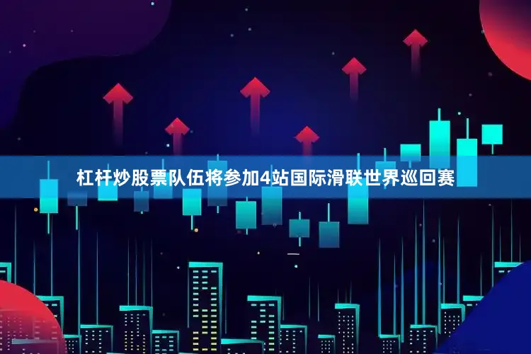 杠杆炒股票队伍将参加4站国际滑联世界巡回赛