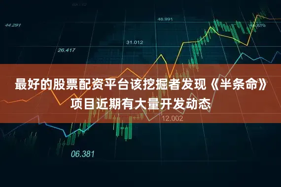 最好的股票配资平台该挖掘者发现《半条命》项目近期有大量开发动态