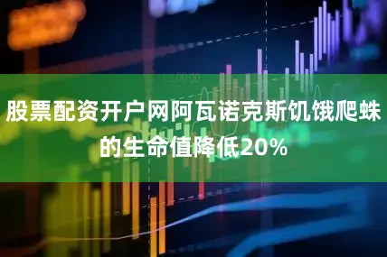 股票配资开户网阿瓦诺克斯饥饿爬蛛的生命值降低20%