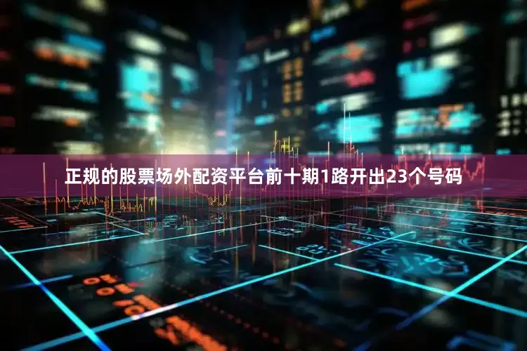 正规的股票场外配资平台前十期1路开出23个号码
