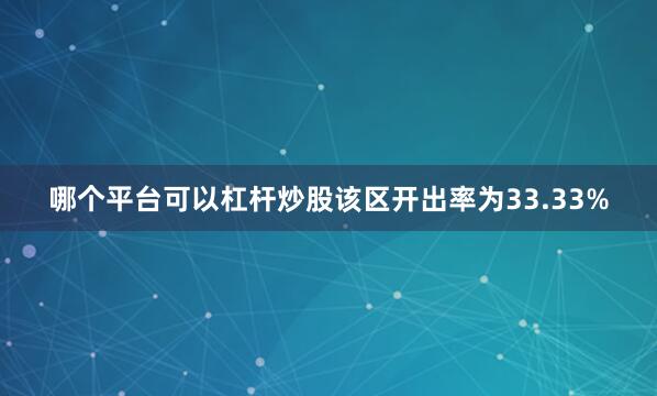 哪个平台可以杠杆炒股该区开出率为33.33%