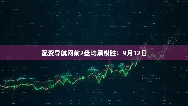 配资导航网前2盘均黑棋胜！9月12日